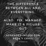 The difference between ALL and EVERYTHING | FIX, MANAGE, MAKE IT and FIGURE OUT
