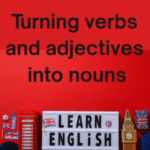 Changing Verbs and Adjectives into Nouns
